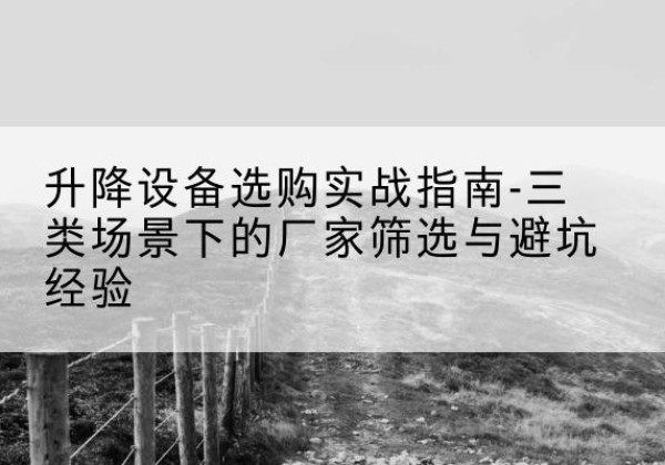 美兰移动式升降机厂家推荐-升降设备选购实战指南-三类场景下的厂家筛选与避坑经验