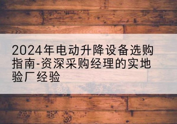 美兰电动剪叉升降平台厂家-2024年电动升降设备选购指南-资深采购经理的实地验厂经验