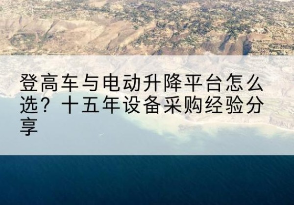 美兰登高车厂家厂家-登高车与电动升降平台怎么选？十五年设备采购经验分享