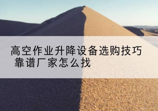美兰电动升降平台厂家推荐-高空作业升降设备选购技巧 靠谱厂家怎么找