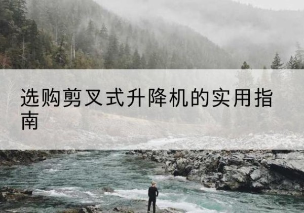 美兰剪叉式升降机怎么选-选购剪叉式升降机的实用指南